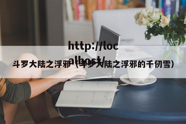 斗罗大陆之浮邪(斗罗大陆之浮邪的千仞雪)