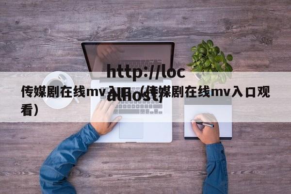 传媒剧在线mv入口(传媒剧在线mv入口观看)